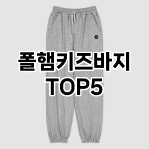 폴햄키즈바지 필수템! 이번 시즌을 위한 베스트 Top 5 폴햄키즈바지 추천!