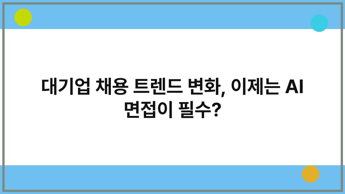 대기업 채용 트렌드 변화, 이제는 AI 면접이 필수?