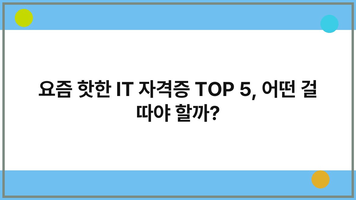 요즘 핫한 IT 자격증 TOP 5, 어떤 걸 따야 할까?