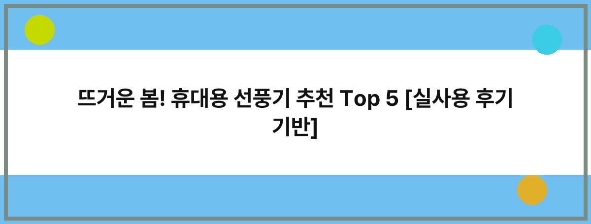 뜨거운 봄! 휴대용 선풍기 추천 Top 5 [실사용 후기 기반]
