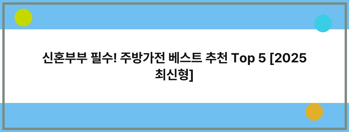 신혼부부 필수! 주방가전 베스트 추천 Top 5 [2025 최신형]