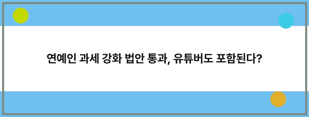 연예인 과세 강화 법안 통과, 유튜버도 포함된다?