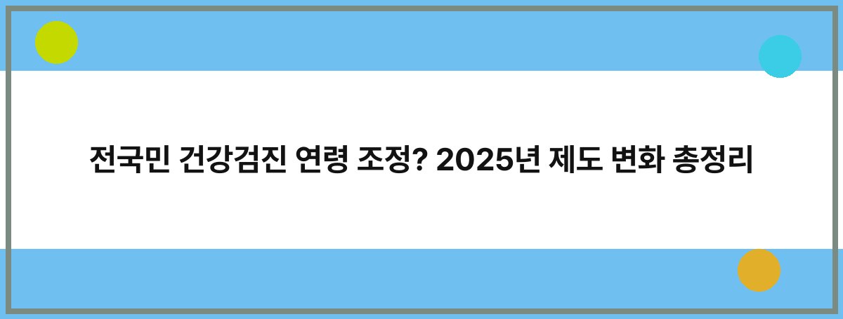 전국민 건강검진 연령 조정? 2025년 제도 변화 총정리