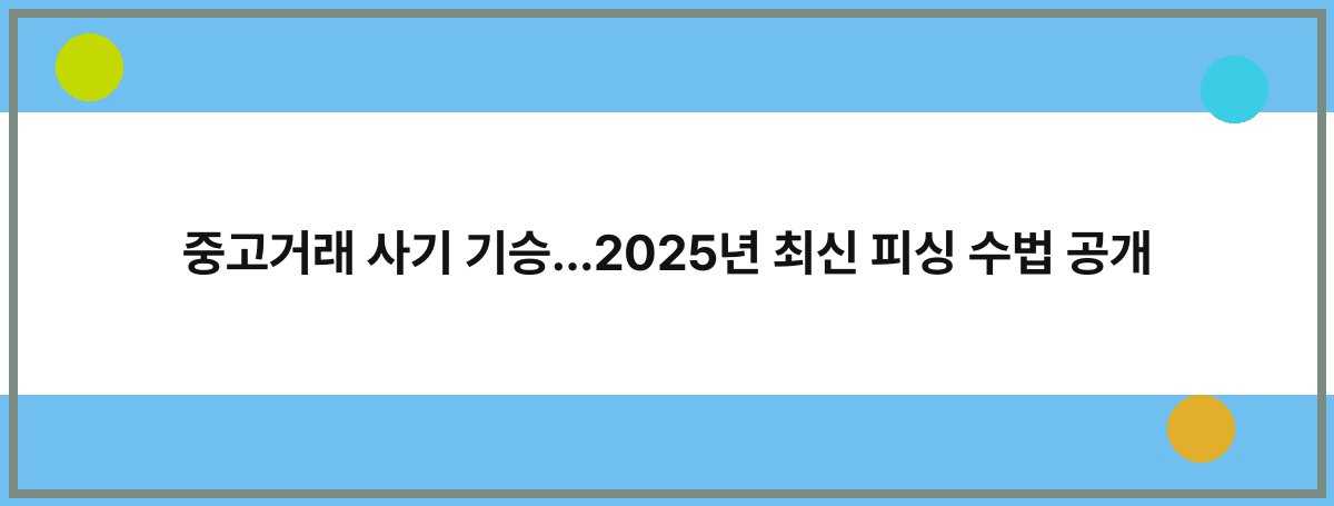 중고거래 사기 기승…2025년 최신 피싱 수법 공개
