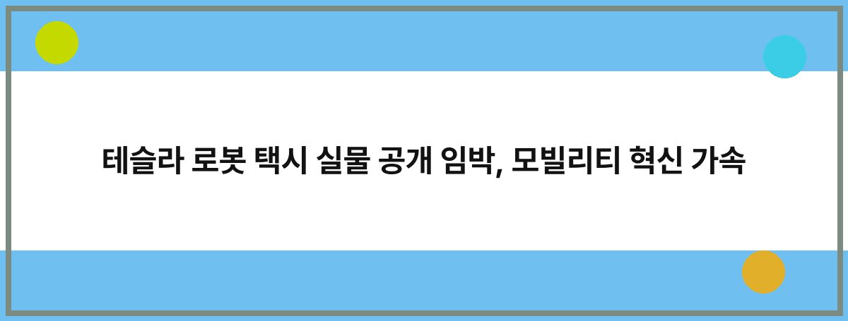 테슬라 로봇 택시 실물 공개 임박, 모빌리티 혁신 가속
